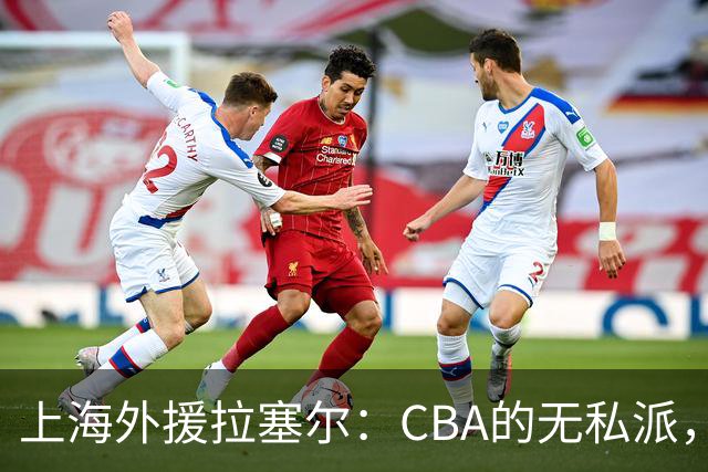 上海外援拉塞尔：CBA的无私派，团队篮球引热议