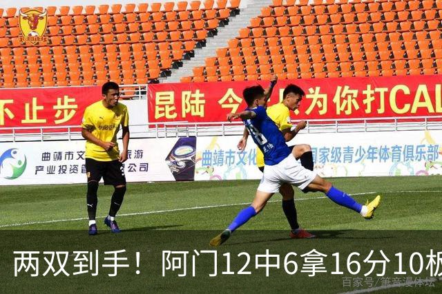 两双到手！阿门12中6拿16分10板4助 三分2中1