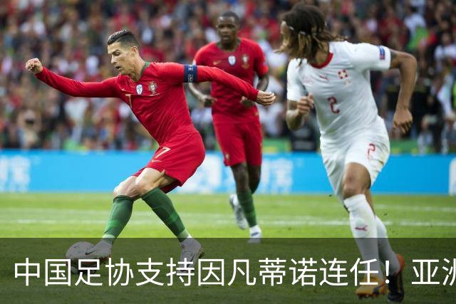 中国足协支持因凡蒂诺连任！亚洲足坛抱团投票提升话语权，希望继续争取FIFA资源支持