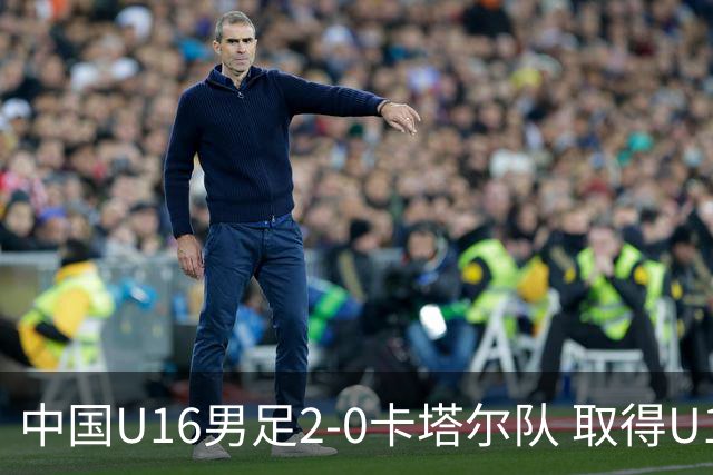 中国U16男足2-0卡塔尔队 取得U17海湾杯“开门红”