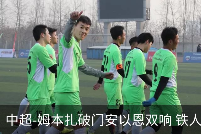 中超-姆本扎破门安以恩双响 铁人4-0十人海牛领先降级区7分