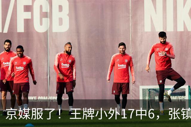 京媒服了！王牌小外17中6，张镇麟冰封里勒，2神射出手4次憋屈！