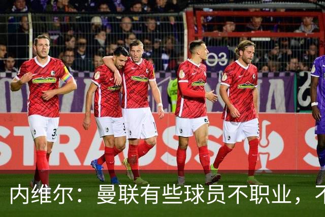 内维尔：曼联有些球员不职业，不能总让卡里克背锅