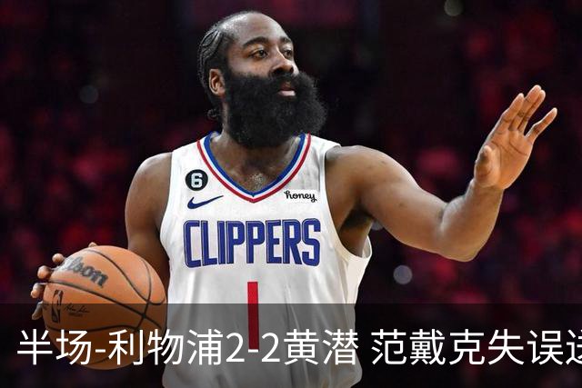 半场-利物浦2-2黄潜 范戴克失误送礼麦卡利斯特破门阿劳霍建功