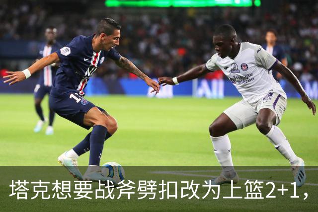 塔克想要战斧劈扣改为上篮2+1，迪亚洛上场24秒领到2犯