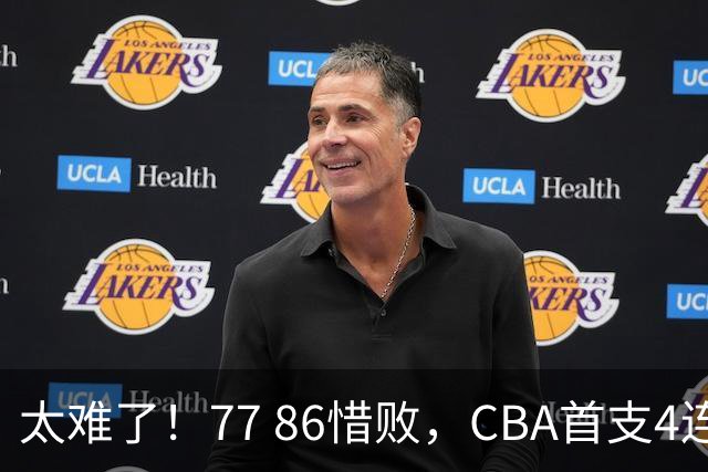 太难了！77 86惜败，CBA首支4连败球队诞生，球队苦苦挣扎，另一边11冠王豪取2连胜！
