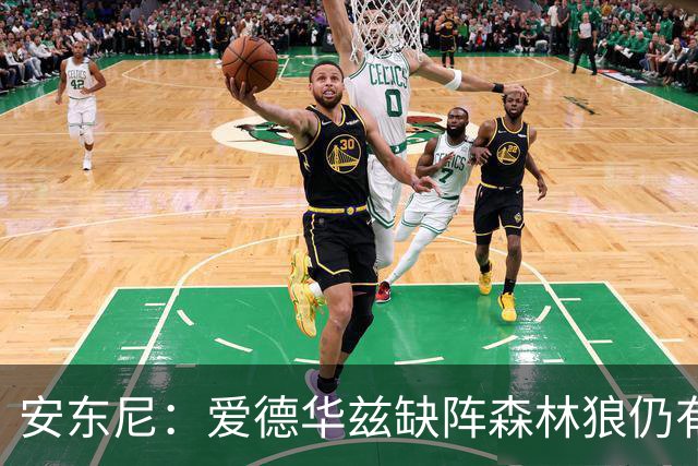 安东尼：爱德华兹缺阵森林狼仍有竞争力 现在该由三球带队赢球