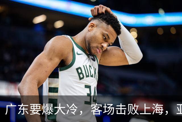 广东要爆大冷，客场击败上海，亚帅最强试金石！