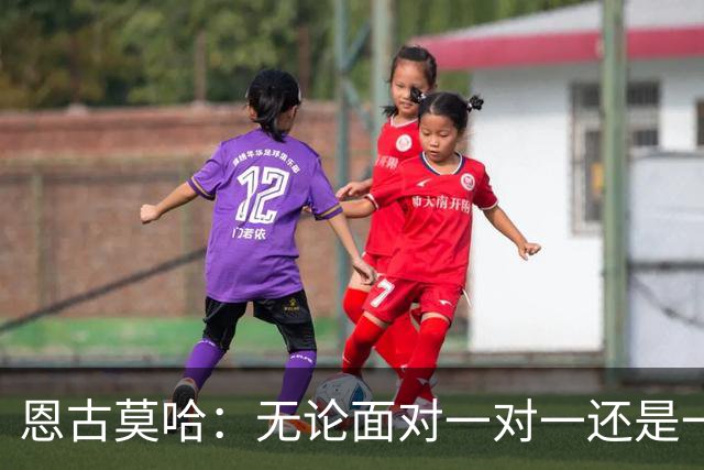恩古莫哈：无论面对一对一还是一对二，我都会坚决突破