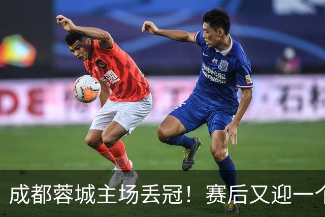 成都蓉城主场丢冠！赛后又迎一个不利消息，他们很可能与冠军无缘