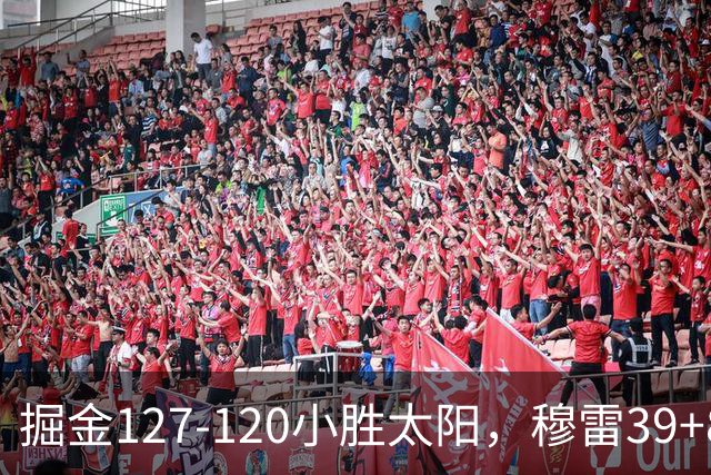 掘金127-120小胜太阳，穆雷39+8，布劳恩三分9中7砍31分