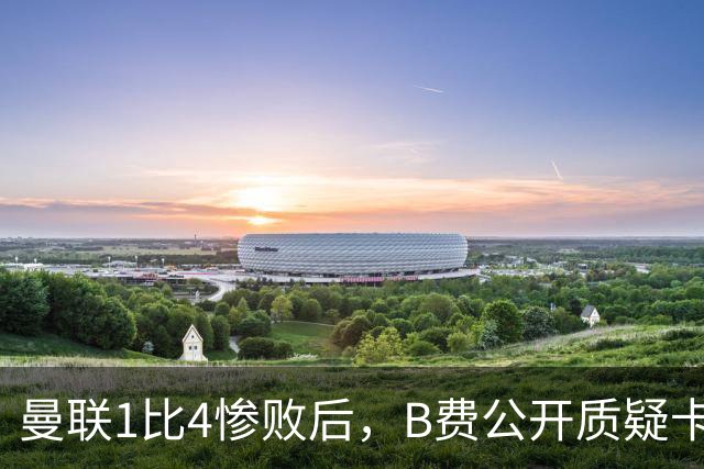 曼联1比4惨败后，B费公开质疑卡里克战术