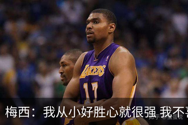梅西：我从小好胜心就很强 我不喜欢输 即使是在训练中的小场比赛
