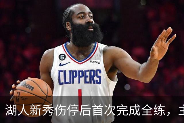 湖人新秀伤停后首次完成全练，主帅：这是重要一步