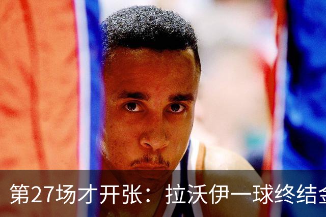 第27场才开张：拉沃伊一球终结金骑士三连败