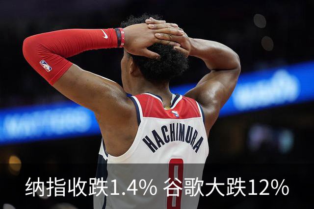 纳指收跌1.4% 谷歌大跌12%