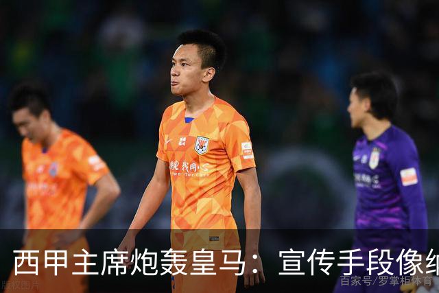 西甲主席炮轰皇马：宣传手段像纳粹 永远把自己当受害者