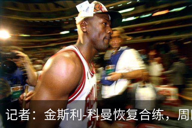 记者：金斯利-科曼恢复合练，周四可能复出战拉斯永恒