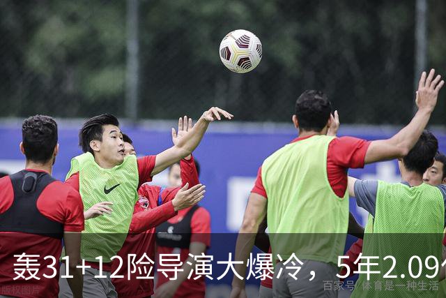 轰31+12险导演大爆冷，5年2.09亿太值！残阵惊出东部头名一身冷汗
