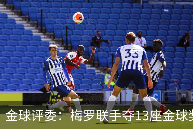金球评委：梅罗联手夺13座金球奖大概率后无来者 10年我投斯内德