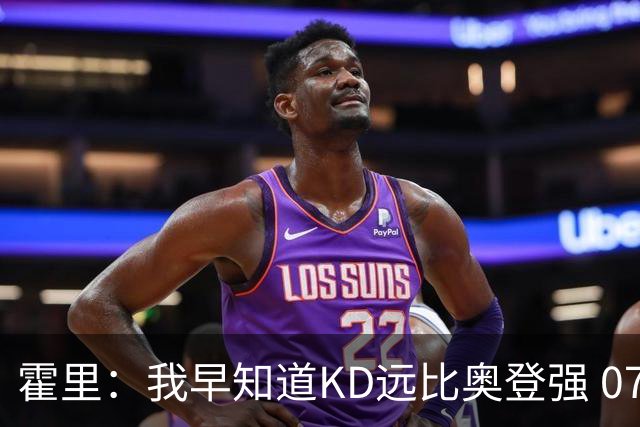 霍里：我早知道KD远比奥登强 07年我就说过会用状元签选KD