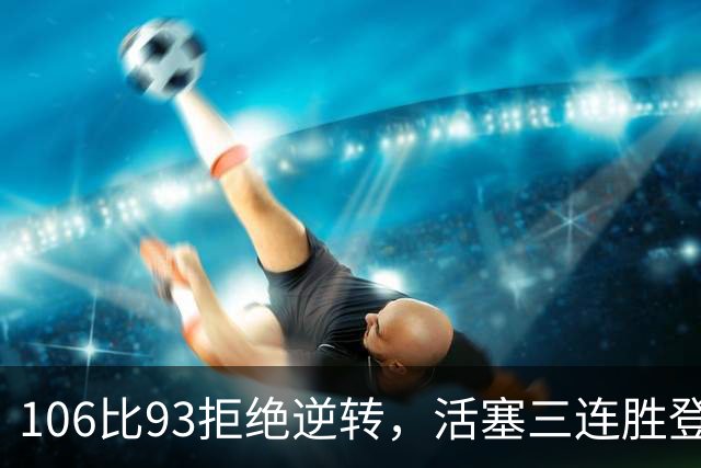 106比93拒绝逆转，活塞三连胜登顶东部