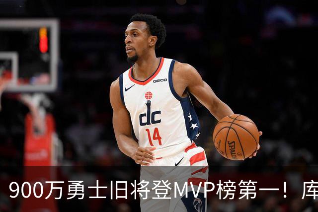 900万勇士旧将登MVP榜第一！库里盛赞进步很大 场均36.5分联盟封王
