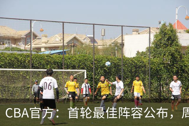CBA官方：首轮最佳阵容公布，周琦、孙铭徽、陈国豪在列