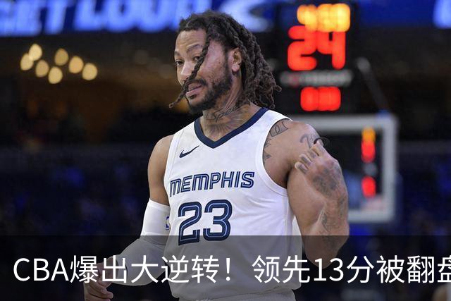 CBA爆出大逆转！领先13分被翻盘，吞下赛季两连败，国手16投6中