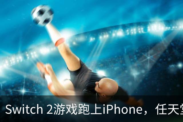 Switch 2游戏跑上iPhone，任天堂的麻烦又大了一圈