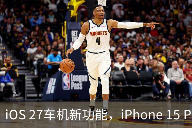 iOS 27车机新功能，iPhone 15 Pro以下用不了